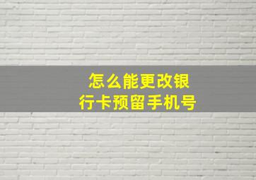 怎么能更改银行卡预留手机号