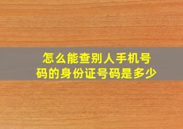 怎么能查别人手机号码的身份证号码是多少