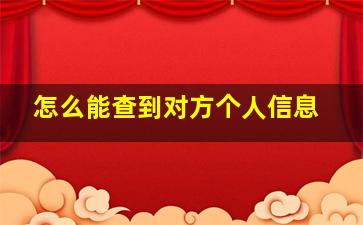 怎么能查到对方个人信息