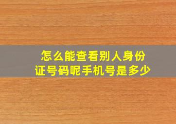 怎么能查看别人身份证号码呢手机号是多少