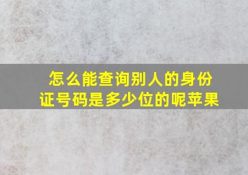 怎么能查询别人的身份证号码是多少位的呢苹果