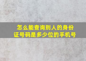 怎么能查询别人的身份证号码是多少位的手机号