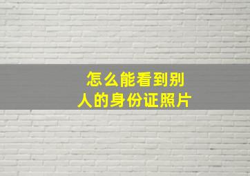 怎么能看到别人的身份证照片