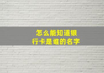 怎么能知道银行卡是谁的名字