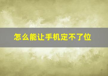 怎么能让手机定不了位