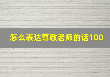 怎么表达尊敬老师的话100