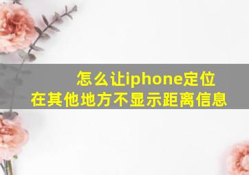 怎么让iphone定位在其他地方不显示距离信息