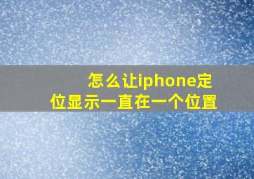 怎么让iphone定位显示一直在一个位置