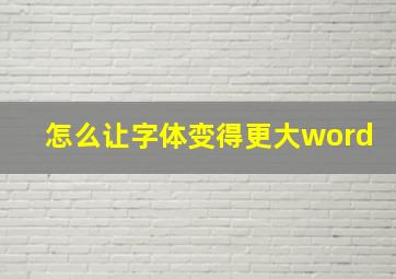 怎么让字体变得更大word