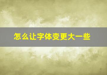 怎么让字体变更大一些