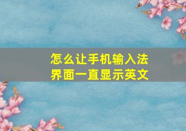 怎么让手机输入法界面一直显示英文