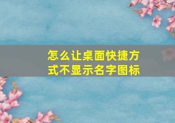 怎么让桌面快捷方式不显示名字图标