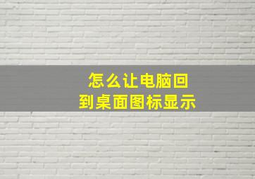 怎么让电脑回到桌面图标显示