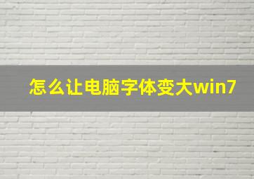 怎么让电脑字体变大win7