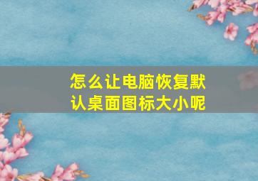 怎么让电脑恢复默认桌面图标大小呢