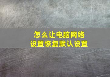 怎么让电脑网络设置恢复默认设置