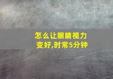 怎么让眼睛视力变好,时常5分钟