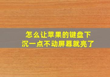 怎么让苹果的键盘下沉一点不动屏幕就亮了