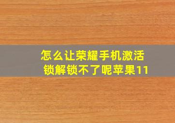 怎么让荣耀手机激活锁解锁不了呢苹果11