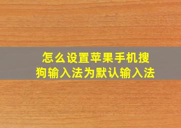 怎么设置苹果手机搜狗输入法为默认输入法