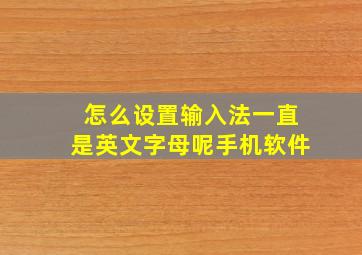 怎么设置输入法一直是英文字母呢手机软件