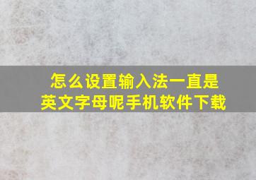 怎么设置输入法一直是英文字母呢手机软件下载