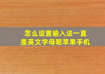 怎么设置输入法一直是英文字母呢苹果手机