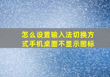 怎么设置输入法切换方式手机桌面不显示图标