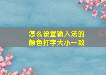 怎么设置输入法的颜色打字大小一致