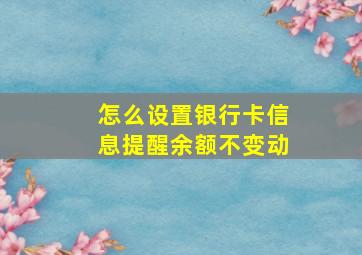 怎么设置银行卡信息提醒余额不变动