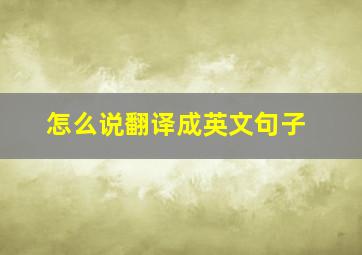 怎么说翻译成英文句子