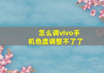 怎么调vivo手机色度调整不了了