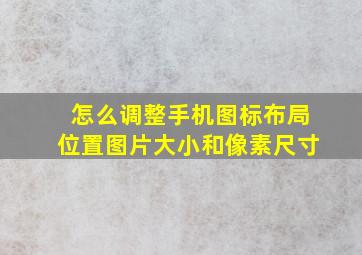 怎么调整手机图标布局位置图片大小和像素尺寸