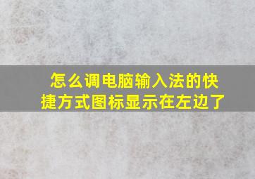 怎么调电脑输入法的快捷方式图标显示在左边了