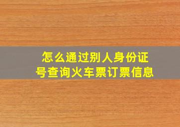 怎么通过别人身份证号查询火车票订票信息