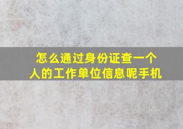 怎么通过身份证查一个人的工作单位信息呢手机