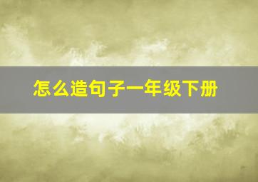 怎么造句子一年级下册