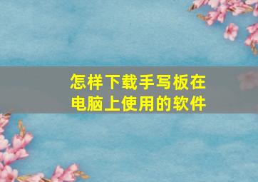 怎样下载手写板在电脑上使用的软件