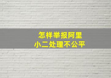 怎样举报阿里小二处理不公平