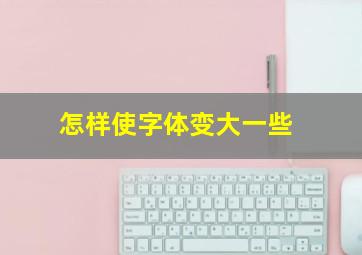 怎样使字体变大一些