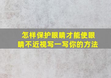 怎样保护眼睛才能使眼睛不近视写一写你的方法