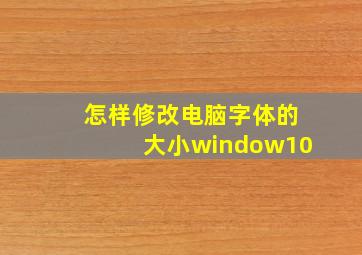 怎样修改电脑字体的大小window10