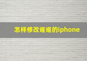 怎样修改谁谁的iphone