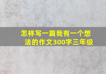 怎样写一篇我有一个想法的作文300字三年级