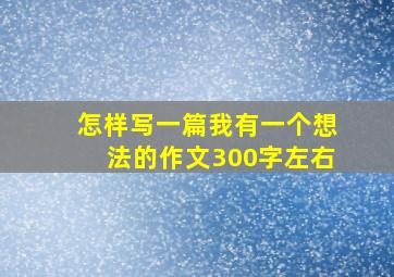 怎样写一篇我有一个想法的作文300字左右