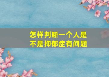 怎样判断一个人是不是抑郁症有问题