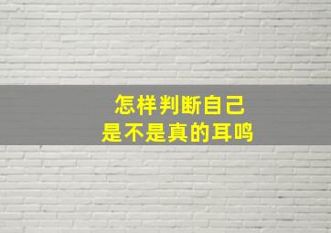 怎样判断自己是不是真的耳鸣