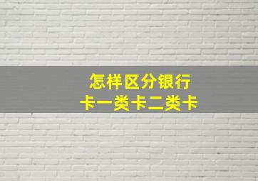 怎样区分银行卡一类卡二类卡