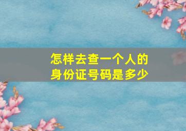 怎样去查一个人的身份证号码是多少