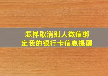 怎样取消别人微信绑定我的银行卡信息提醒